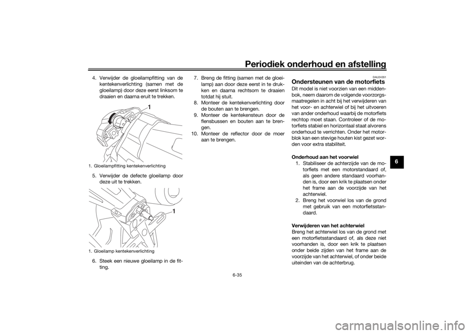 YAMAHA XJR 1300 2016 Instructieboekje (in Dutch) Periodiek on derhoud en afstelling
6-35
6
4. Verwijder de gloeilampfitting van de
kentekenverlichting (samen met de
gloeilamp) door deze eerst linksom te
draaien en daarna eruit te trekken.
5. Verwij YAMAHA XJR 1300 2016 Instructieboekje (in Dutch) Periodiek on derhoud en afstelling
6-35
6
4. Verwijder de gloeilampfitting van de
kentekenverlichting (samen met de
gloeilamp) door deze eerst linksom te
draaien en daarna eruit te trekken.
5. Verwij