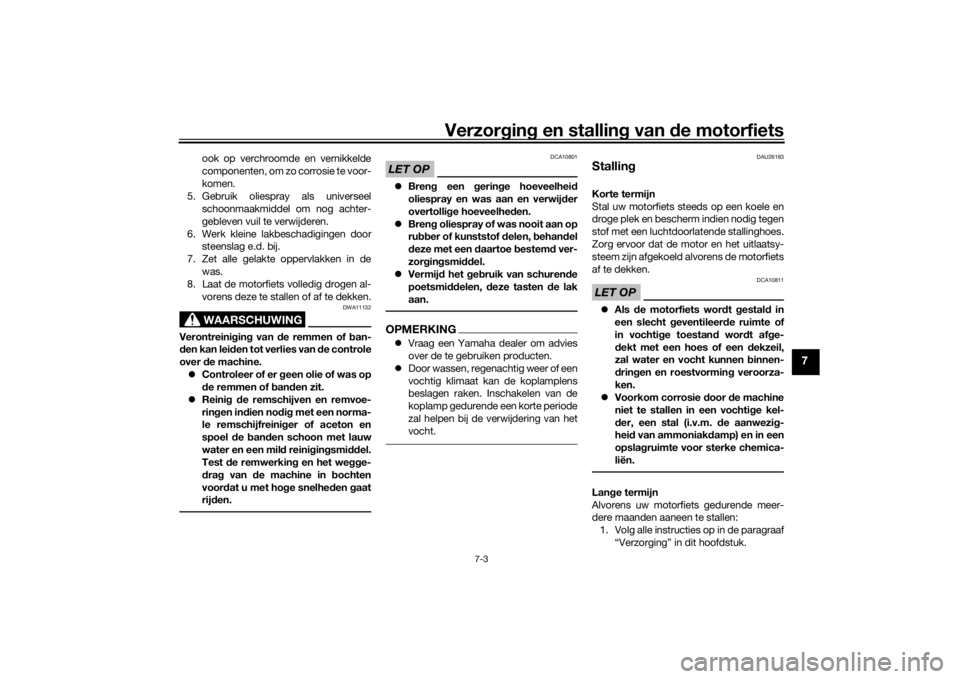 YAMAHA XJR 1300 2016  Instructieboekje (in Dutch) Verzorgin g en stallin g van  de motorfiets
7-3
7
ook op verchroomde en vernikkelde
componenten, om zo corrosie te voor-
komen.
5. Gebruik oliespray als universeel schoonmaakmiddel om nog achter-
gebl