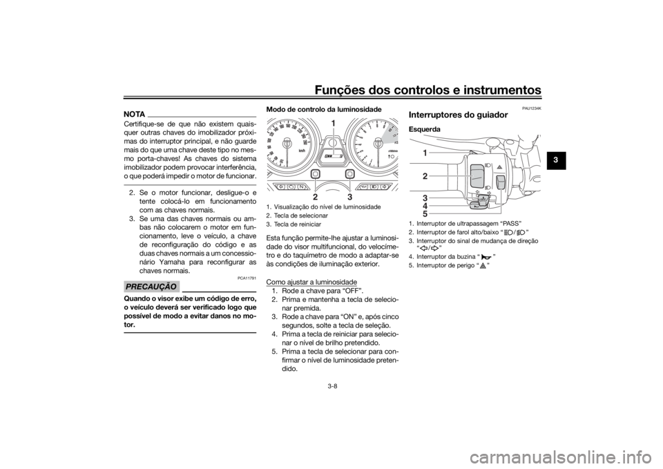 YAMAHA XJR 1300 2016 Manual de utilização (in Portuguese) Funções dos controlos e instrumentos
3-8
3
NOTACertifique-se de que não existem quais-
quer outras chaves do imobilizador próxi-
mas do interruptor principal, e não guarde
mais do que uma chave d YAMAHA XJR 1300 2016 Manual de utilização (in Portuguese) Funções dos controlos e instrumentos
3-8
3
NOTACertifique-se de que não existem quais-
quer outras chaves do imobilizador próxi-
mas do interruptor principal, e não guarde
mais do que uma chave d