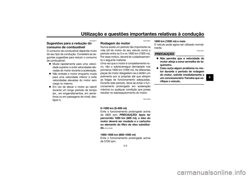 YAMAHA XJR 1300 2016 Manual de utilização (in Portuguese) Utilização e questões importantes relativas à condução
5-3
5
PAU16811
Sugestões para a re dução do
consumo de combustívelO consumo de combustível depende muito
do seu tipo de condução. YAMAHA XJR 1300 2016 Manual de utilização (in Portuguese) Utilização e questões importantes relativas à condução
5-3
5
PAU16811
Sugestões para a re dução do
consumo de combustívelO consumo de combustível depende muito
do seu tipo de condução.