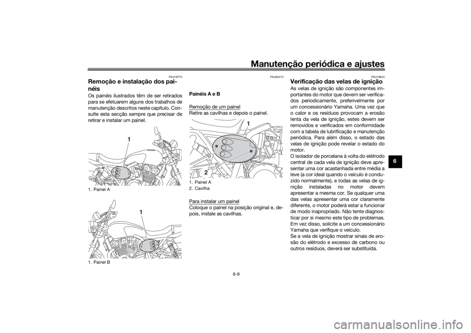 YAMAHA XJR 1300 2016 Manual de utilização (in Portuguese) Manutenção periódica e ajustes
6-9
6
PAU18773
Remoção e instalação dos pai-
néisOs painéis ilustrados têm de ser retirados
para se efetuarem alguns dos trabalhos de
manutenção descritos n YAMAHA XJR 1300 2016 Manual de utilização (in Portuguese) Manutenção periódica e ajustes
6-9
6
PAU18773
Remoção e instalação dos pai-
néisOs painéis ilustrados têm de ser retirados
para se efetuarem alguns dos trabalhos de
manutenção descritos n