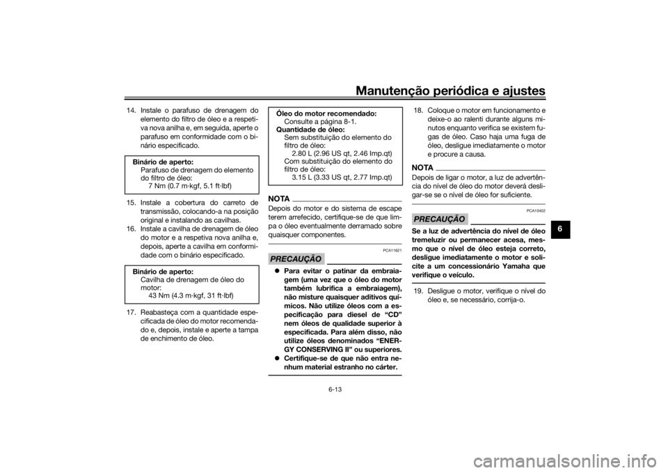 YAMAHA XJR 1300 2016 Manual de utilização (in Portuguese) Manutenção periódica e ajustes
6-13
6
14. Instale o parafuso de drenagem do
elemento do filtro de óleo e a respeti-
va nova anilha e, em seguida, aperte o
parafuso em conformidade com o bi-
nário YAMAHA XJR 1300 2016 Manual de utilização (in Portuguese) Manutenção periódica e ajustes
6-13
6
14. Instale o parafuso de drenagem do
elemento do filtro de óleo e a respeti-
va nova anilha e, em seguida, aperte o
parafuso em conformidade com o bi-
nário