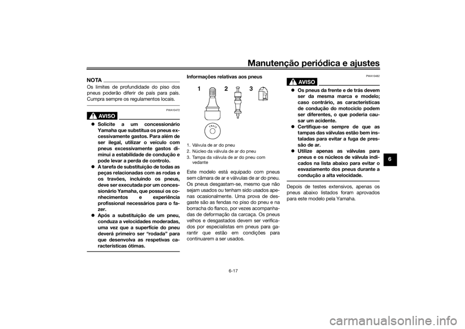 YAMAHA XJR 1300 2016 Manual de utilização (in Portuguese) Manutenção periódica e ajustes
6-17
6
NOTAOs limites de profundidade do piso dos
pneus poderão diferir de país para país.
Cumpra sempre os regulamentos locais.
AVISO
PWA10472
Solicite a um c YAMAHA XJR 1300 2016 Manual de utilização (in Portuguese) Manutenção periódica e ajustes
6-17
6
NOTAOs limites de profundidade do piso dos
pneus poderão diferir de país para país.
Cumpra sempre os regulamentos locais.
AVISO
PWA10472
Solicite a um c