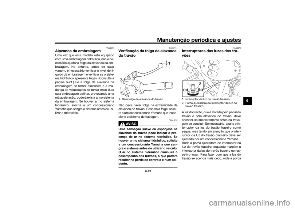 YAMAHA XJR 1300 2016 Manual de utilização (in Portuguese) Manutenção periódica e ajustes
6-19
6
PAU22074
Alavanca da embraiagemUma vez que este modelo está equipado
com uma embraiagem hidráulica, não é ne-
cessário ajustar a folga da alavanca da em- YAMAHA XJR 1300 2016 Manual de utilização (in Portuguese) Manutenção periódica e ajustes
6-19
6
PAU22074
Alavanca da embraiagemUma vez que este modelo está equipado
com uma embraiagem hidráulica, não é ne-
cessário ajustar a folga da alavanca da em-