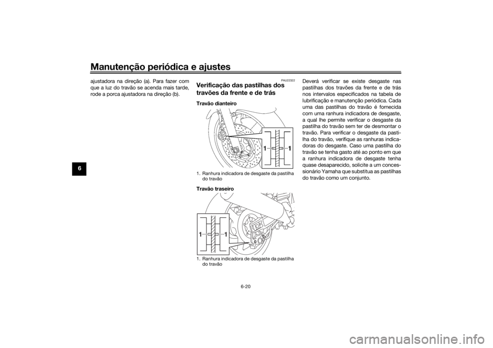 YAMAHA XJR 1300 2016 Manual de utilização (in Portuguese) Manutenção periódica e ajustes
6-20
6
ajustadora na direção (a). Para fazer com
que a luz do travão se acenda mais tarde,
rode a porca ajustadora na direção (b).
PAU22322
Verificação das pa YAMAHA XJR 1300 2016 Manual de utilização (in Portuguese) Manutenção periódica e ajustes
6-20
6
ajustadora na direção (a). Para fazer com
que a luz do travão se acenda mais tarde,
rode a porca ajustadora na direção (b).
PAU22322
Verificação das pa