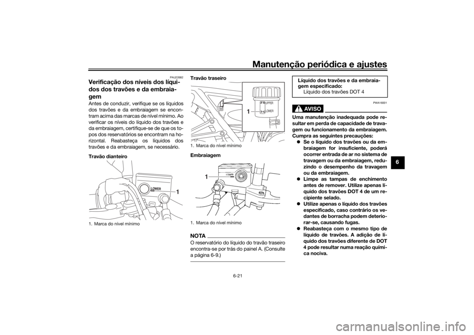 YAMAHA XJR 1300 2016 Manual de utilização (in Portuguese) Manutenção periódica e ajustes
6-21
6
PAU22682
Verificação dos níveis dos líqui-
d os dos travões e da embraia-
gemAntes de conduzir, verifique se os líquidos
dos travões e da embraiagem YAMAHA XJR 1300 2016 Manual de utilização (in Portuguese) Manutenção periódica e ajustes
6-21
6
PAU22682
Verificação dos níveis dos líqui-
d os dos travões e da embraia-
gemAntes de conduzir, verifique se os líquidos
dos travões e da embraiagem