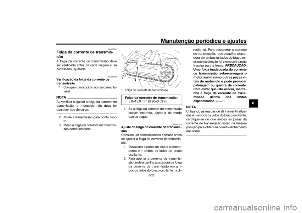 YAMAHA XJR 1300 2016 Manual de utilização (in Portuguese) Manutenção periódica e ajustes
6-23
6
PAU22762
Folga da corrente de transmis-
sãoA folga da corrente de transmissão deve
ser verificada antes de cada viagem e, se
necessário, ajustada.
PAU5144 YAMAHA XJR 1300 2016 Manual de utilização (in Portuguese) Manutenção periódica e ajustes
6-23
6
PAU22762
Folga da corrente de transmis-
sãoA folga da corrente de transmissão deve
ser verificada antes de cada viagem e, se
necessário, ajustada.
PAU5144