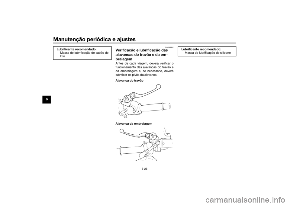 YAMAHA XJR 1300 2016 Manual de utilização (in Portuguese) Manutenção periódica e ajustes
6-26
6
PAU43602
Verificação e lubrificação das
alavancas do travão e da em-
braiagemAntes de cada viagem, deverá verificar o
funcionamento das alavancas do YAMAHA XJR 1300 2016 Manual de utilização (in Portuguese) Manutenção periódica e ajustes
6-26
6
PAU43602
Verificação e lubrificação das
alavancas do travão e da em-
braiagemAntes de cada viagem, deverá verificar o
funcionamento das alavancas do