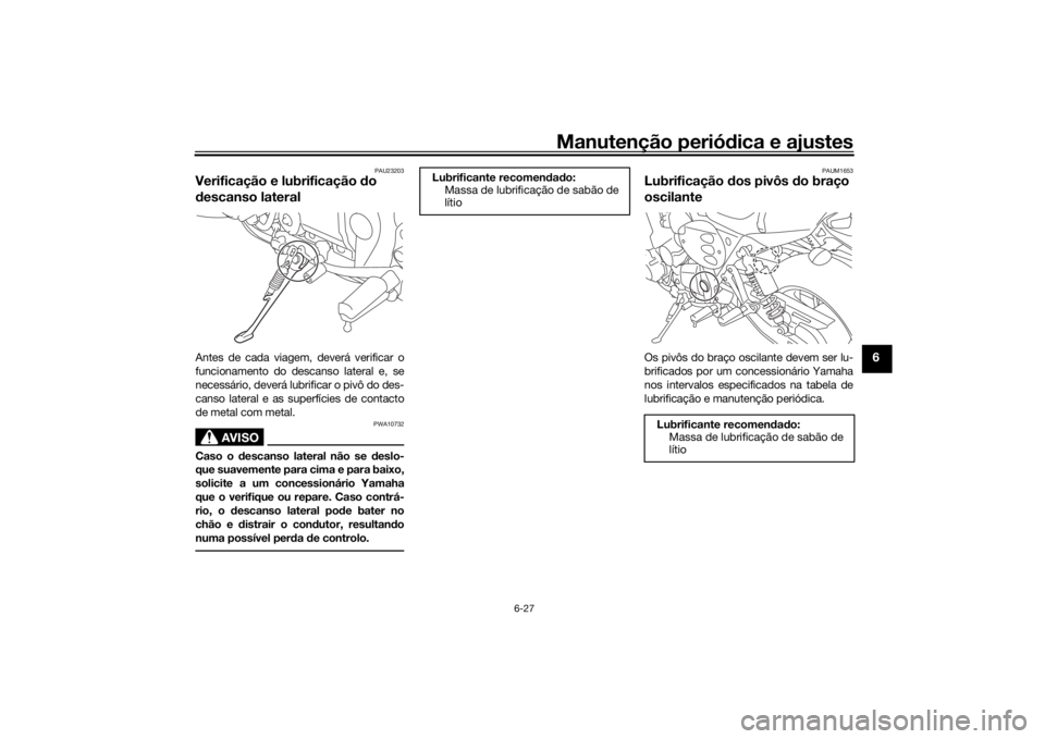 YAMAHA XJR 1300 2016 Manual de utilização (in Portuguese) Manutenção periódica e ajustes
6-27
6
PAU23203
Verificação e lubrificação do
d escanso lateralAntes de cada viagem, deverá verificar o
funcionamento do descanso lateral e, se
necessário, de YAMAHA XJR 1300 2016 Manual de utilização (in Portuguese) Manutenção periódica e ajustes
6-27
6
PAU23203
Verificação e lubrificação do
d escanso lateralAntes de cada viagem, deverá verificar o
funcionamento do descanso lateral e, se
necessário, de