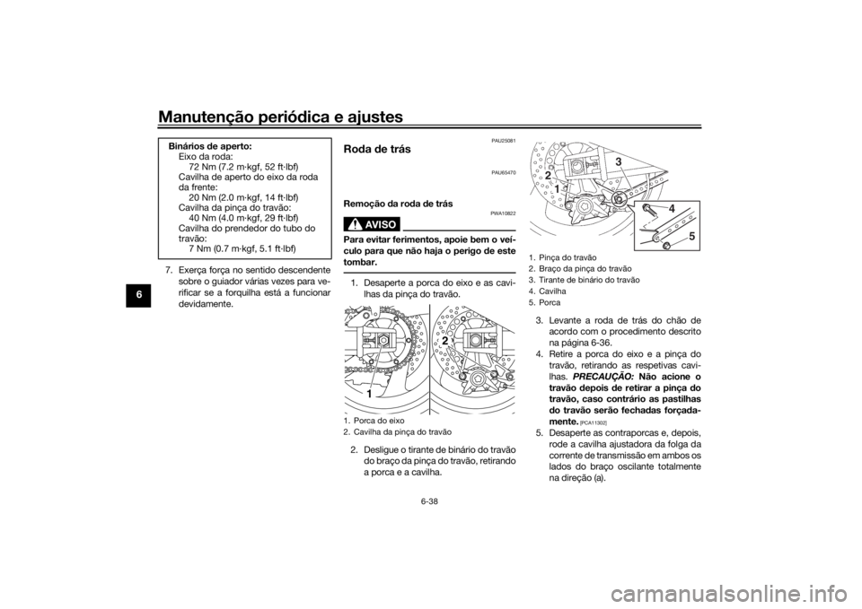 YAMAHA XJR 1300 2016 Manual de utilização (in Portuguese) Manutenção periódica e ajustes
6-38
6
7. Exerça força no sentido descendente
sobre o guiador várias vezes para ve-
rificar se a forquilha está a funcionar
devidamente.
PAU25081
Roda de trás
P YAMAHA XJR 1300 2016 Manual de utilização (in Portuguese) Manutenção periódica e ajustes
6-38
6
7. Exerça força no sentido descendente
sobre o guiador várias vezes para ve-
rificar se a forquilha está a funcionar
devidamente.
PAU25081
Roda de trás
P