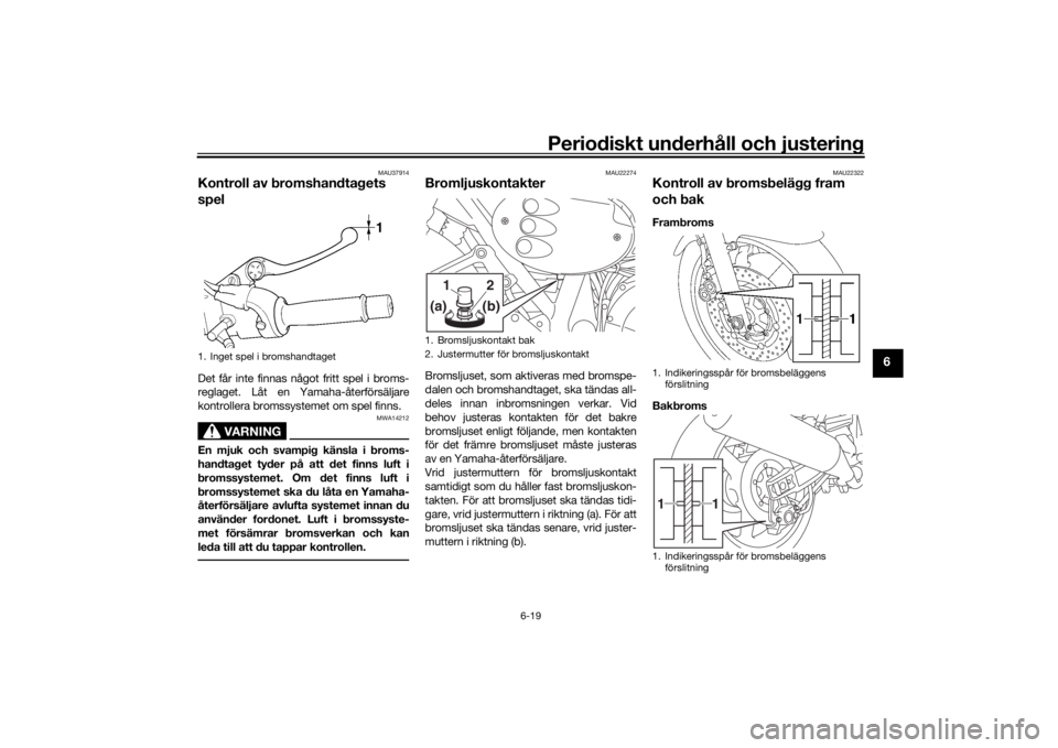 YAMAHA XJR 1300 2016 Bruksanvisningar (in Swedish) Periodiskt underhåll och justering
6-19
6
MAU37914
Kontroll av bromshandtagets
spelDet får inte finnas något fritt spel i broms-
reglaget. Låt en Yamaha-återförsäljare
kontrollera bromssysteme YAMAHA XJR 1300 2016 Bruksanvisningar (in Swedish) Periodiskt underhåll och justering
6-19
6
MAU37914
Kontroll av bromshandtagets
spelDet får inte finnas något fritt spel i broms-
reglaget. Låt en Yamaha-återförsäljare
kontrollera bromssysteme