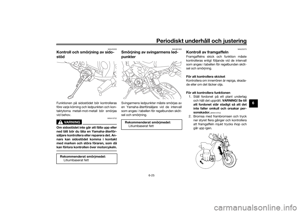 YAMAHA XJR 1300 2016 Bruksanvisningar (in Swedish) Periodiskt underhåll och justering
6-25
6
MAU23203
Kontroll och smörjning av sido-
stödFunktionen på sidostödet bör kontrolleras
före varje körning och ledpunkten och kon-
taktytorna metall-mo YAMAHA XJR 1300 2016 Bruksanvisningar (in Swedish) Periodiskt underhåll och justering
6-25
6
MAU23203
Kontroll och smörjning av sido-
stödFunktionen på sidostödet bör kontrolleras
före varje körning och ledpunkten och kon-
taktytorna metall-mo