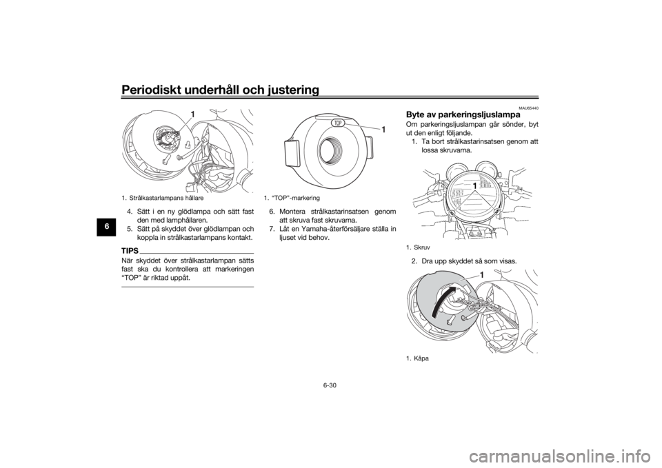 YAMAHA XJR 1300 2016 Bruksanvisningar (in Swedish) Periodiskt underhåll och justering
6-30
6
4. Sätt i en ny glödlampa och sätt fastden med lamphållaren.
5. Sätt på skyddet över glödlampan och
koppla in strålkastarlampans kontakt.TIPSNär sk YAMAHA XJR 1300 2016 Bruksanvisningar (in Swedish) Periodiskt underhåll och justering
6-30
6
4. Sätt i en ny glödlampa och sätt fastden med lamphållaren.
5. Sätt på skyddet över glödlampan och
koppla in strålkastarlampans kontakt.TIPSNär sk