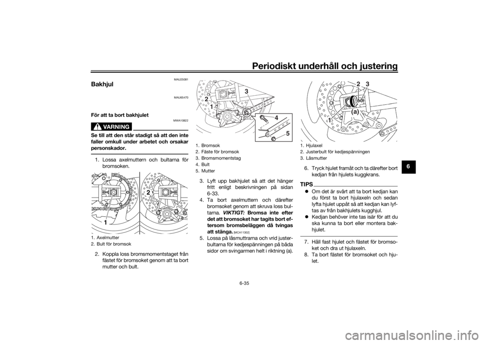 YAMAHA XJR 1300 2016 Bruksanvisningar (in Swedish) Periodiskt underhåll och justering
6-35
6
MAU25081
Bakhjul
MAU65470
För att ta bort bakhjulet
VARNING
MWA10822
Se till att den står stadigt så att den inte
faller omkull under arbetet och orsakar
YAMAHA XJR 1300 2016 Bruksanvisningar (in Swedish) Periodiskt underhåll och justering
6-35
6
MAU25081
Bakhjul
MAU65470
För att ta bort bakhjulet
VARNING
MWA10822
Se till att den står stadigt så att den inte
faller omkull under arbetet och orsakar
