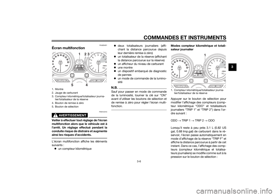 YAMAHA XJR 1300 2015 Notices Demploi (in French) COMMANDES ET INSTRUMENTS
3-6
3
FAU65401
Écran multifonction
AVERTISSEMENT
FWA12313
Veiller à effectuer tout réglage de l’écran
multifonction alors que le véhicule est à
l’arrêt. Un réglage YAMAHA XJR 1300 2015 Notices Demploi (in French) COMMANDES ET INSTRUMENTS
3-6
3
FAU65401
Écran multifonction
AVERTISSEMENT
FWA12313
Veiller à effectuer tout réglage de l’écran
multifonction alors que le véhicule est à
l’arrêt. Un réglage