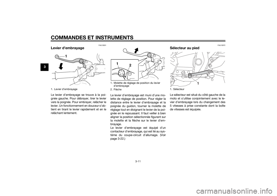 YAMAHA XJR 1300 2015 Notices Demploi (in French) COMMANDES ET INSTRUMENTS
3-11
3
FAU12831
Levier d’embrayageLe levier d’embrayage se trouve à la poi-
gnée gauche. Pour débrayer, tirer le levier
vers la poignée. Pour embrayer, relâcher le
le YAMAHA XJR 1300 2015 Notices Demploi (in French) COMMANDES ET INSTRUMENTS
3-11
3
FAU12831
Levier d’embrayageLe levier d’embrayage se trouve à la poi-
gnée gauche. Pour débrayer, tirer le levier
vers la poignée. Pour embrayer, relâcher le
le