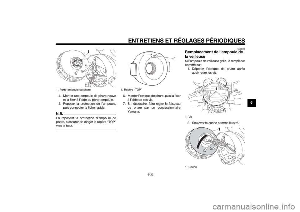YAMAHA XJR 1300 2015 Notices Demploi (in French) ENTRETIENS ET RÉGLAGES PÉRIODIQUES
6-32
6
4. Monter une ampoule de phare neuveet la fixer à l’aide du porte-ampoule.
5. Reposer la protection de l’ampoule,
puis connecter la fiche rapide.N.B.En YAMAHA XJR 1300 2015 Notices Demploi (in French) ENTRETIENS ET RÉGLAGES PÉRIODIQUES
6-32
6
4. Monter une ampoule de phare neuveet la fixer à l’aide du porte-ampoule.
5. Reposer la protection de l’ampoule,
puis connecter la fiche rapide.N.B.En