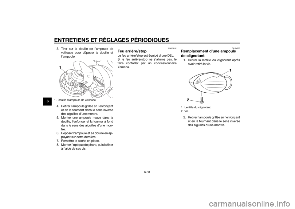 YAMAHA XJR 1300 2015 Notices Demploi (in French) ENTRETIENS ET RÉGLAGES PÉRIODIQUES
6-33
6
3. Tirer sur la douille de l’ampoule deveilleuse pour déposer la douille et
l’ampoule.
4. Retirer l’ampoule grillée en l’enfonçant et en la tourn YAMAHA XJR 1300 2015 Notices Demploi (in French) ENTRETIENS ET RÉGLAGES PÉRIODIQUES
6-33
6
3. Tirer sur la douille de l’ampoule deveilleuse pour déposer la douille et
l’ampoule.
4. Retirer l’ampoule grillée en l’enfonçant et en la tourn