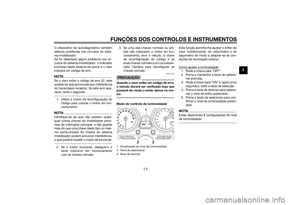 YAMAHA XJR 1300 2015 Manual de utilização (in Portuguese) FUNÇÕES DOS CONTROLOS E INSTRUMENTOS
3-8
3
O dispositivo de autodiagnóstico também
detecta problemas nos circuitos do siste-
ma imobilizador.
Se for detectado algum problema nos cir-
cuitos do sis YAMAHA XJR 1300 2015 Manual de utilização (in Portuguese) FUNÇÕES DOS CONTROLOS E INSTRUMENTOS
3-8
3
O dispositivo de autodiagnóstico também
detecta problemas nos circuitos do siste-
ma imobilizador.
Se for detectado algum problema nos cir-
cuitos do sis