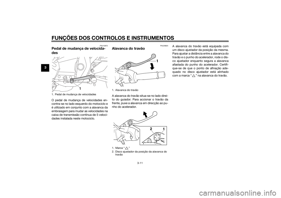 YAMAHA XJR 1300 2015 Manual de utilização (in Portuguese) FUNÇÕES DOS CONTROLOS E INSTRUMENTOS
3-11
3
PAU12872
Pedal d e mu dança de veloci da-
d esO pedal de mudança de velocidades en-
contra-se no lado esquerdo do motociclo e
é utilizado em conjunto YAMAHA XJR 1300 2015 Manual de utilização (in Portuguese) FUNÇÕES DOS CONTROLOS E INSTRUMENTOS
3-11
3
PAU12872
Pedal d e mu dança de veloci da-
d esO pedal de mudança de velocidades en-
contra-se no lado esquerdo do motociclo e
é utilizado em conjunto