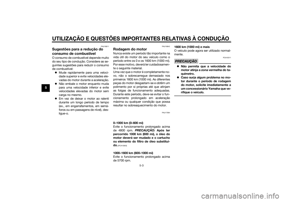 YAMAHA XJR 1300 2015  Manual de utilização (in Portuguese) UTILIZAÇÃO E QUESTÕES IMPORTANTES RELATIVAS À CONDUÇÃO
5-3
5
PAU16811
Sugestões para a redução  do 
consumo  de combustívelO consumo de combustível depende muito
do seu tipo de condução. 