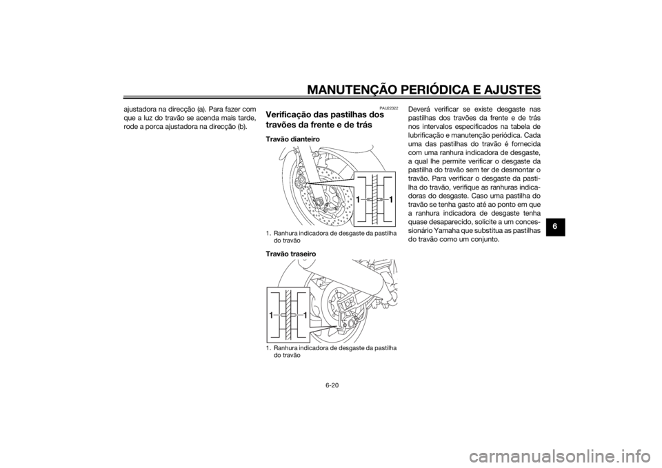 YAMAHA XJR 1300 2015  Manual de utilização (in Portuguese) MANUTENÇÃO PERIÓDICA E AJUSTES
6-20
6
ajustadora na direcção (a). Para fazer com
que a luz do travão se acenda mais tarde,
rode a porca ajustadora na direcção (b).
PAU22322
Verificação das p