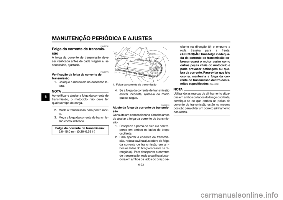YAMAHA XJR 1300 2015  Manual de utilização (in Portuguese) MANUTENÇÃO PERIÓDICA E AJUSTES
6-23
6
PAU22762
Folga da corrente  de transmis-
sãoA folga da corrente de transmissão deve
ser verificada antes de cada viagem e, se
necessário, ajustada.
PAU22776