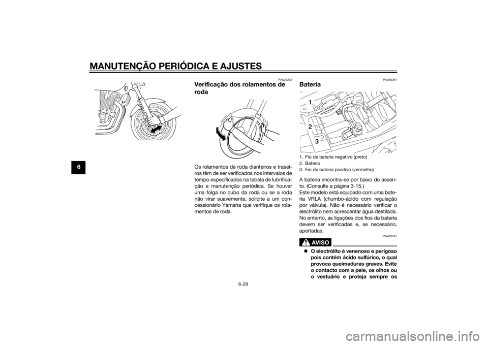YAMAHA XJR 1300 2015  Manual de utilização (in Portuguese) MANUTENÇÃO PERIÓDICA E AJUSTES
6-29
6
PAU23292
Verificação dos rolamentos  de 
ro daOs rolamentos de roda dianteiros e trasei-
ros têm de ser verificados nos intervalos de
tempo especificados na