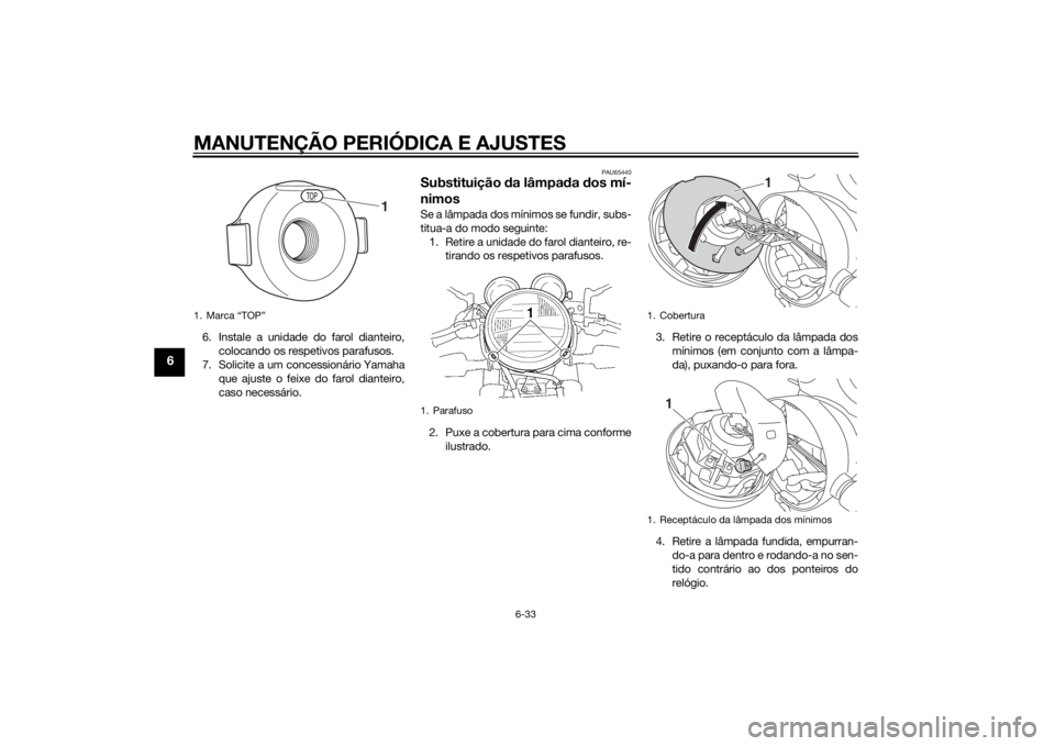 YAMAHA XJR 1300 2015  Manual de utilização (in Portuguese) MANUTENÇÃO PERIÓDICA E AJUSTES
6-33
6
6. Instale a unidade do farol dianteiro,colocando os respetivos parafusos.
7. Solicite a um concessionário Yamaha
que ajuste o feixe do farol dianteiro,
caso 