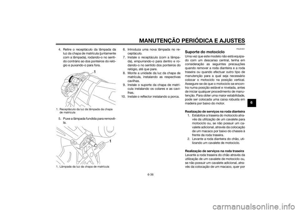 YAMAHA XJR 1300 2015  Manual de utilização (in Portuguese) MANUTENÇÃO PERIÓDICA E AJUSTES
6-36
6
4. Retire o receptáculo da lâmpada daluz da chapa de matrícula (juntamente
com a lâmpada), rodando-o no senti-
do contrário ao dos ponteiros do reló-
gio