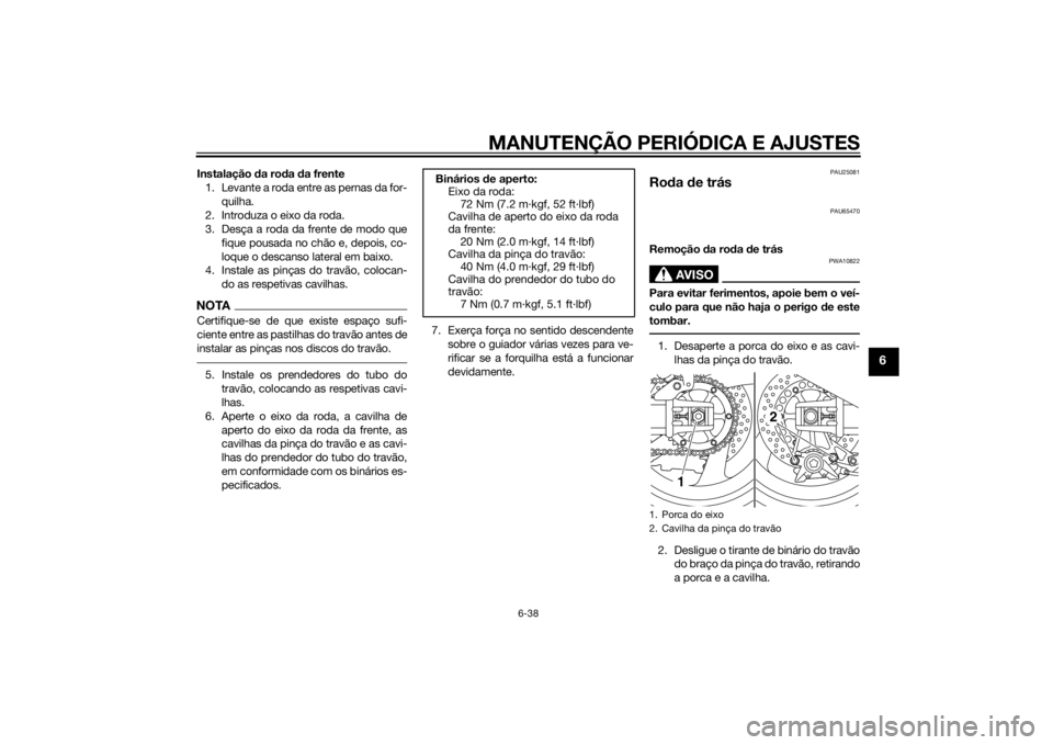 YAMAHA XJR 1300 2015  Manual de utilização (in Portuguese) MANUTENÇÃO PERIÓDICA E AJUSTES
6-38
6
Instalação da ro da  da frente
1. Levante a roda entre as pernas da for- quilha.
2. Introduza o eixo da roda.
3. Desça a roda da frente de modo que fique po