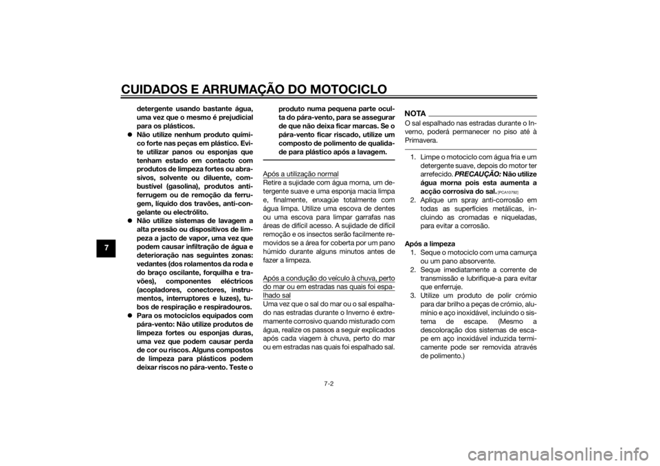 YAMAHA XJR 1300 2015  Manual de utilização (in Portuguese) CUIDADOS E ARRUMAÇÃO DO MOTOCICLO
7-2
7
detergente usan do bastante água,
uma vez que o mesmo é preju dicial
para os plásticos.
 Não utilize nenhum prod uto quími-
co forte nas peças em pl