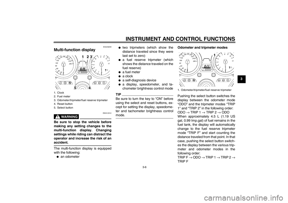 YAMAHA XJR 1300 2013 Owners Manual INSTRUMENT AND CONTROL FUNCTIONS
3-6
3
EAU43249
Multi-function display
WARNING
EWA12312
Be sure to stop the vehicle before
making any setting changes to the
multi-function display. Changing
settings YAMAHA XJR 1300 2013 Owners Manual INSTRUMENT AND CONTROL FUNCTIONS
3-6
3
EAU43249
Multi-function display
WARNING
EWA12312
Be sure to stop the vehicle before
making any setting changes to the
multi-function display. Changing
settings