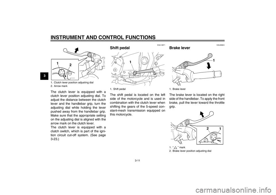 YAMAHA XJR 1300 2013  Owners Manual INSTRUMENT AND CONTROL FUNCTIONS
3-11
3The clutch lever is equipped with a
clutch lever position adjusting dial. To
adjust the distance between the clutch
lever and the handlebar grip, turn the
adjust