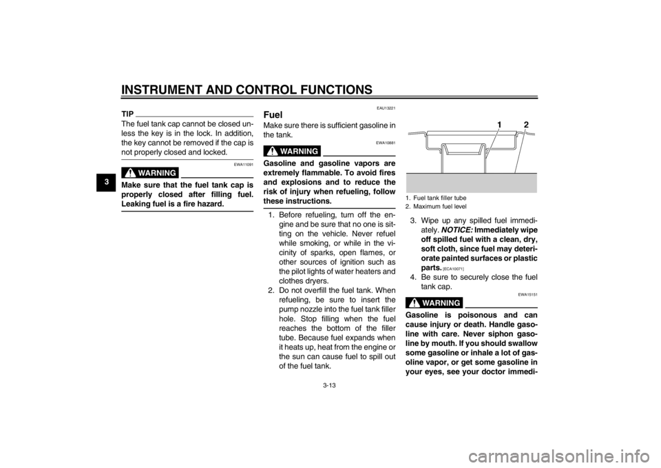 YAMAHA XJR 1300 2013 Owners Manual INSTRUMENT AND CONTROL FUNCTIONS
3-13
3
TIPThe fuel tank cap cannot be closed un-
less the key is in the lock. In addition,
the key cannot be removed if the cap is
not properly closed and locked.
WARN YAMAHA XJR 1300 2013 Owners Manual INSTRUMENT AND CONTROL FUNCTIONS
3-13
3
TIPThe fuel tank cap cannot be closed un-
less the key is in the lock. In addition,
the key cannot be removed if the cap is
not properly closed and locked.
WARN