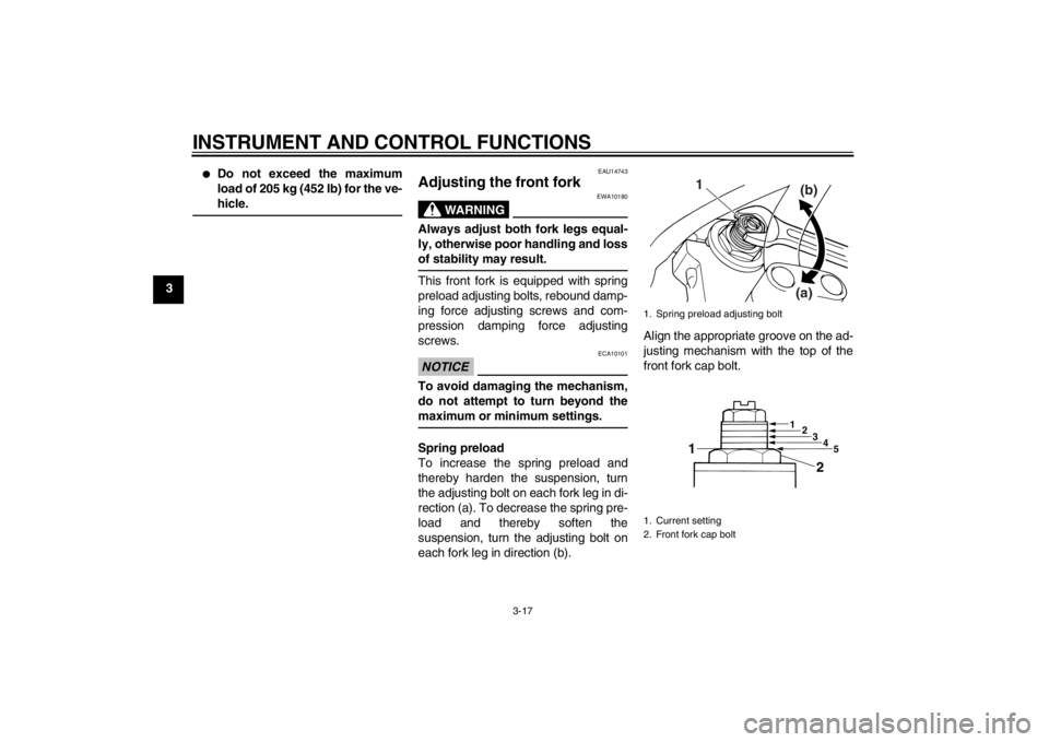 YAMAHA XJR 1300 2013 Owners Guide INSTRUMENT AND CONTROL FUNCTIONS
3-17
3
●
Do not exceed the maximum
load of 205 kg (452 lb) for the ve-
hicle.
EAU14743
Adjusting the front fork 
WARNING
EWA10180
Always adjust both fork legs equal-