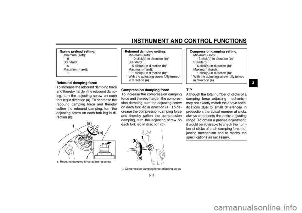 YAMAHA XJR 1300 2013 Owners Guide INSTRUMENT AND CONTROL FUNCTIONS
3-18
3
Rebound damping force
To increase the rebound damping force
and thereby harden the rebound damp-
ing, turn the adjusting screw on each
fork leg in direction (a)