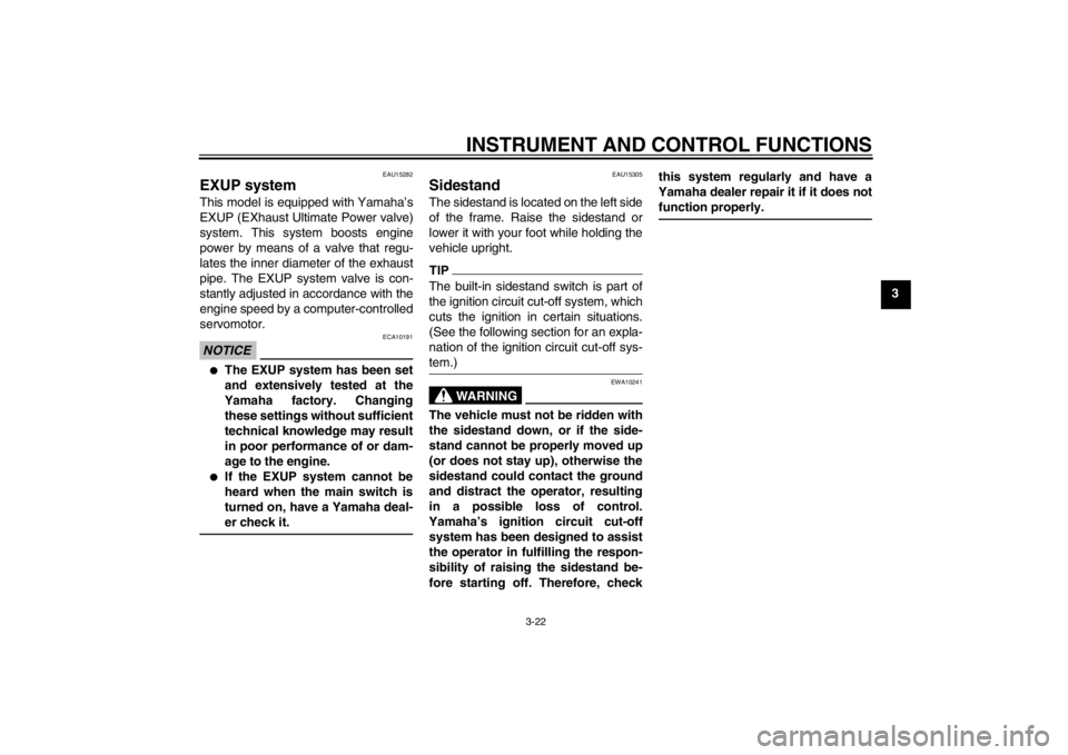 YAMAHA XJR 1300 2013 Owners Guide INSTRUMENT AND CONTROL FUNCTIONS
3-22
3
EAU15282
EXUP system This model is equipped with Yamaha’s
EXUP (EXhaust Ultimate Power valve)
system. This system boosts engine
power by means of a valve that