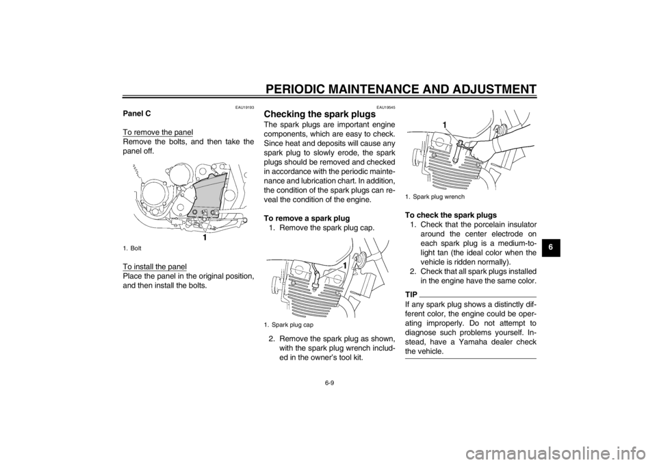 YAMAHA XJR 1300 2013 Workshop Manual PERIODIC MAINTENANCE AND ADJUSTMENT
6-9
6
EAU19193
Panel C
To remove the panelRemove the bolts, and then take the
panel off.
To install the panelPlace the panel in the original position,
and then inst YAMAHA XJR 1300 2013 Workshop Manual PERIODIC MAINTENANCE AND ADJUSTMENT
6-9
6
EAU19193
Panel C
To remove the panelRemove the bolts, and then take the
panel off.
To install the panelPlace the panel in the original position,
and then inst