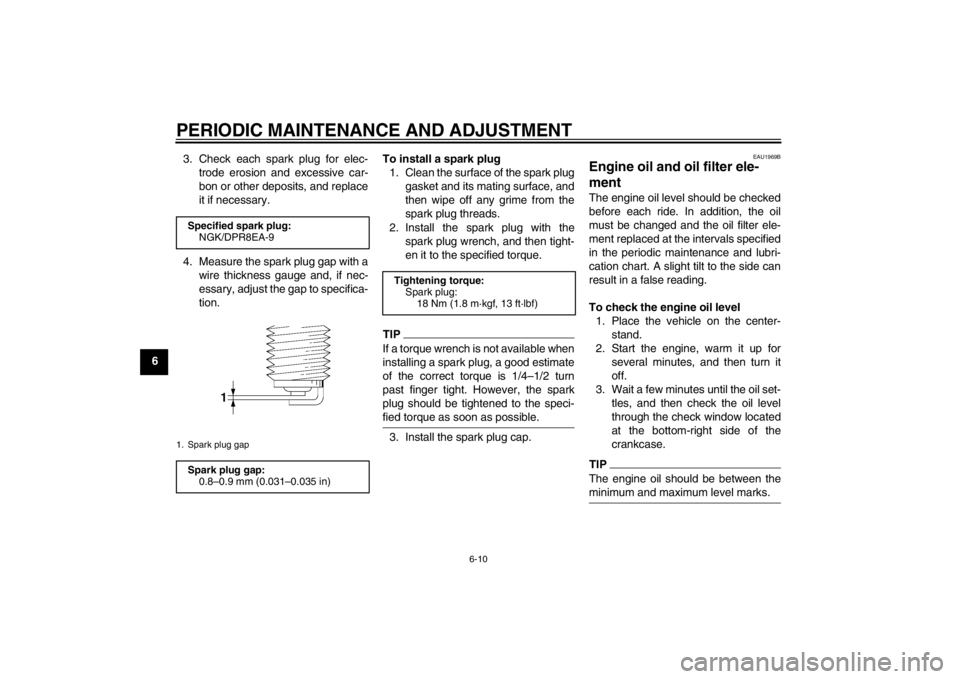 YAMAHA XJR 1300 2013 Workshop Manual PERIODIC MAINTENANCE AND ADJUSTMENT
6-10
63. Check each spark plug for elec-
trode erosion and excessive car-
bon or other deposits, and replace
it if necessary.
4. Measure the spark plug gap with a w YAMAHA XJR 1300 2013 Workshop Manual PERIODIC MAINTENANCE AND ADJUSTMENT
6-10
63. Check each spark plug for elec-
trode erosion and excessive car-
bon or other deposits, and replace
it if necessary.
4. Measure the spark plug gap with a w