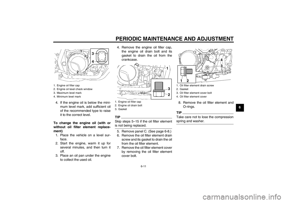YAMAHA XJR 1300 2013 Workshop Manual PERIODIC MAINTENANCE AND ADJUSTMENT
6-11
6
4. If the engine oil is below the mini-
mum level mark, add sufficient oil
of the recommended type to raise
it to the correct level.
To change the engine oil YAMAHA XJR 1300 2013 Workshop Manual PERIODIC MAINTENANCE AND ADJUSTMENT
6-11
6
4. If the engine oil is below the mini-
mum level mark, add sufficient oil
of the recommended type to raise
it to the correct level.
To change the engine oil