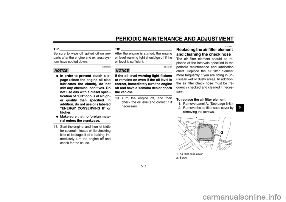 YAMAHA XJR 1300 2013 Workshop Manual PERIODIC MAINTENANCE AND ADJUSTMENT
6-13
6
TIPBe sure to wipe off spilled oil on any
parts after the engine and exhaust sys-
tem have cooled down.NOTICE
ECA11620
●
In order to prevent clutch slip-
p YAMAHA XJR 1300 2013 Workshop Manual PERIODIC MAINTENANCE AND ADJUSTMENT
6-13
6
TIPBe sure to wipe off spilled oil on any
parts after the engine and exhaust sys-
tem have cooled down.NOTICE
ECA11620
●
In order to prevent clutch slip-
p