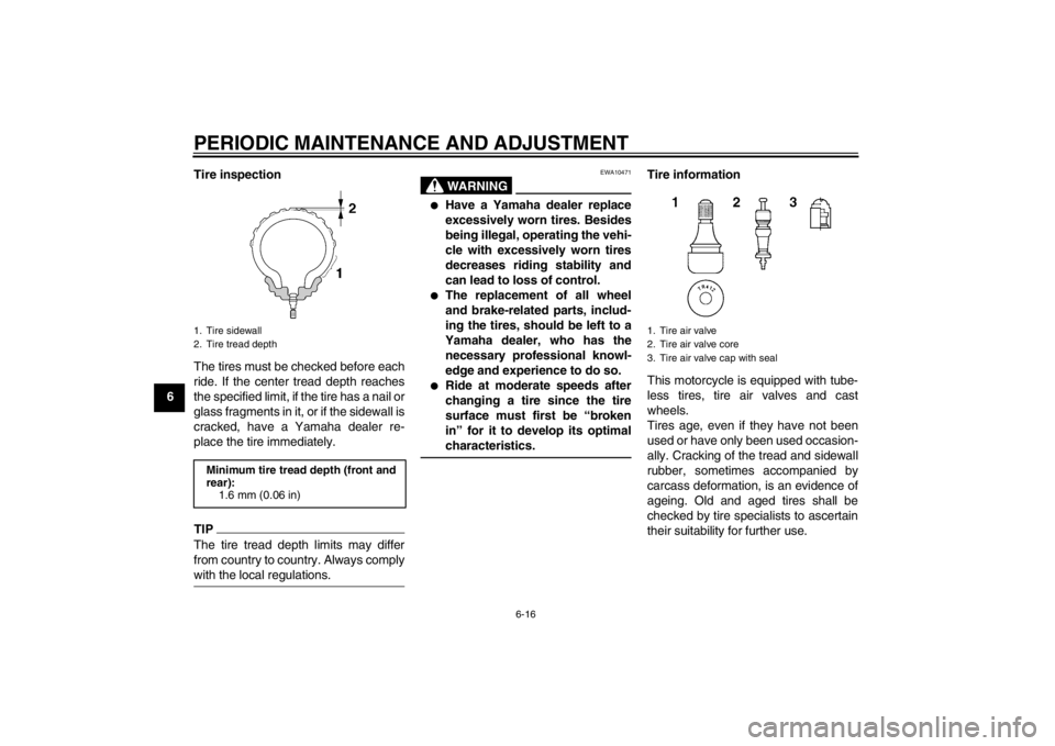 YAMAHA XJR 1300 2013 Repair Manual PERIODIC MAINTENANCE AND ADJUSTMENT
6-16
6Tire inspection
The tires must be checked before each
ride. If the center tread depth reaches
the specified limit, if the tire has a nail or
glass fragments i YAMAHA XJR 1300 2013 Repair Manual PERIODIC MAINTENANCE AND ADJUSTMENT
6-16
6Tire inspection
The tires must be checked before each
ride. If the center tread depth reaches
the specified limit, if the tire has a nail or
glass fragments i