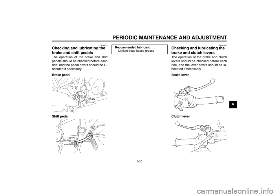 YAMAHA XJR 1300 2013 Manual PDF PERIODIC MAINTENANCE AND ADJUSTMENT
6-25
6
EAU44273
Checking and lubricating the
brake and shift pedals The operation of the brake and shift
pedals should be checked before each
ride, and the pedal p YAMAHA XJR 1300 2013 Manual PDF PERIODIC MAINTENANCE AND ADJUSTMENT
6-25
6
EAU44273
Checking and lubricating the
brake and shift pedals The operation of the brake and shift
pedals should be checked before each
ride, and the pedal p