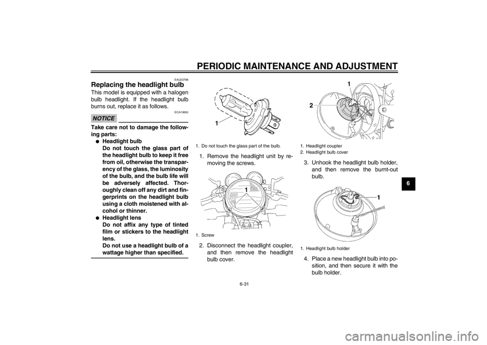 YAMAHA XJR 1300 2013 Manual PDF PERIODIC MAINTENANCE AND ADJUSTMENT
6-31
6
EAU23798
Replacing the headlight bulb This model is equipped with a halogen
bulb headlight. If the headlight bulb
burns out, replace it as follows.NOTICE
ECA YAMAHA XJR 1300 2013 Manual PDF PERIODIC MAINTENANCE AND ADJUSTMENT
6-31
6
EAU23798
Replacing the headlight bulb This model is equipped with a halogen
bulb headlight. If the headlight bulb
burns out, replace it as follows.NOTICE
ECA