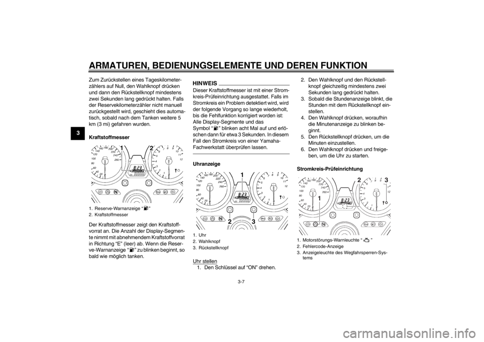 YAMAHA XJR 1300 2013 Betriebsanleitungen (in German) ARMATUREN, BEDIENUNGSELEMENTE UND DEREN FUNKTION
3-7
3
Zum Zurückstellen eines Tageskilometer-
zählers auf Null, den Wahlknopf drücken
und dann den Rückstellknopf mindestens
zwei Sekunden lang g YAMAHA XJR 1300 2013 Betriebsanleitungen (in German) ARMATUREN, BEDIENUNGSELEMENTE UND DEREN FUNKTION
3-7
3
Zum Zurückstellen eines Tageskilometer-
zählers auf Null, den Wahlknopf drücken
und dann den Rückstellknopf mindestens
zwei Sekunden lang g
