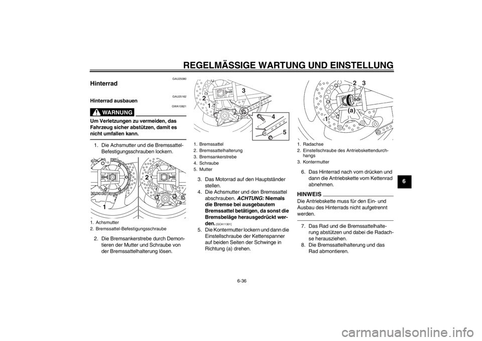 YAMAHA XJR 1300 2013 Betriebsanleitungen (in German) REGELMÄSSIGE WARTUNG UND EINSTELLUNG
6-36
6
GAU25080
Hinterrad
GAU25162
Hinterrad ausbauen
WARNUNG
GWA10821
Um Verletzungen zu vermeiden, das
Fahrzeug sicher abstützen, damit es
nicht umfallen ka YAMAHA XJR 1300 2013 Betriebsanleitungen (in German) REGELMÄSSIGE WARTUNG UND EINSTELLUNG
6-36
6
GAU25080
Hinterrad
GAU25162
Hinterrad ausbauen
WARNUNG
GWA10821
Um Verletzungen zu vermeiden, das
Fahrzeug sicher abstützen, damit es
nicht umfallen ka