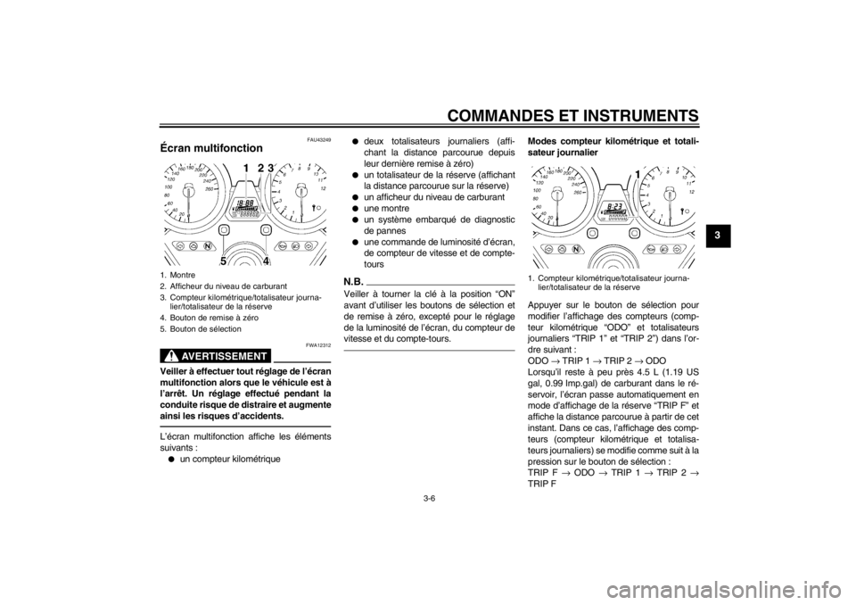 YAMAHA XJR 1300 2013 Notices Demploi (in French) COMMANDES ET INSTRUMENTS
3-6
3
FAU43249
Écran multifonction
AVERTISSEMENT
FWA12312
Veiller à effectuer tout réglage de l’écran
multifonction alors que le véhicule est à
l’arrêt. Un réglag YAMAHA XJR 1300 2013 Notices Demploi (in French) COMMANDES ET INSTRUMENTS
3-6
3
FAU43249
Écran multifonction
AVERTISSEMENT
FWA12312
Veiller à effectuer tout réglage de l’écran
multifonction alors que le véhicule est à
l’arrêt. Un réglag