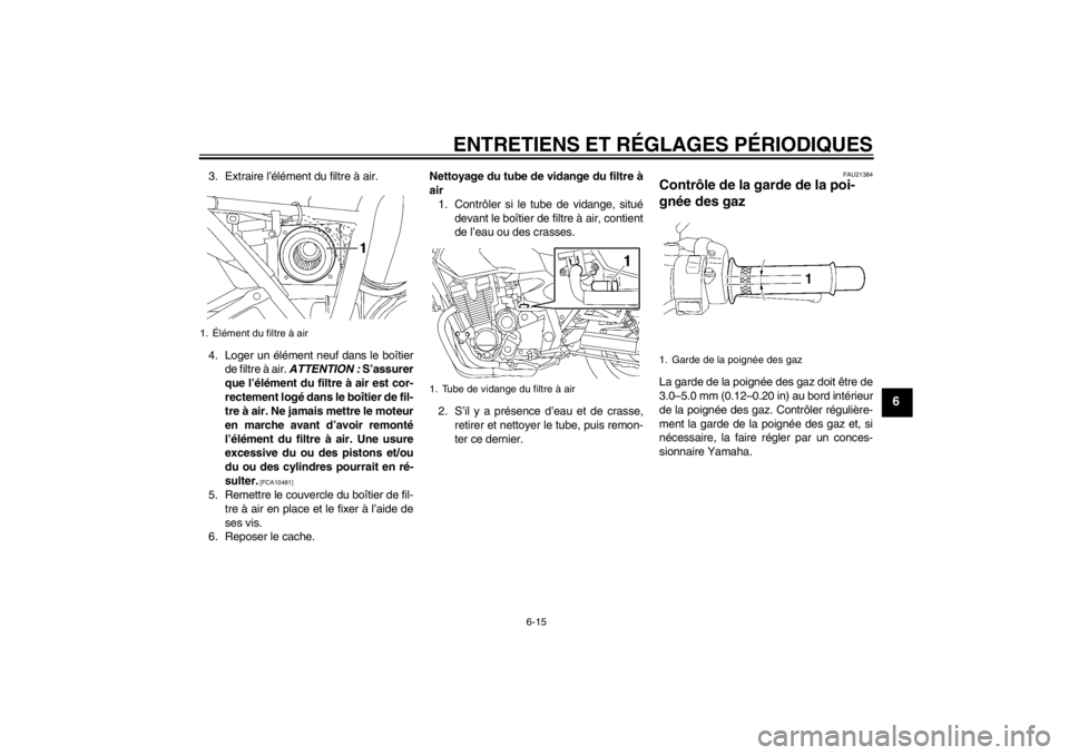 YAMAHA XJR 1300 2013 Notices Demploi (in French) ENTRETIENS ET RÉGLAGES PÉRIODIQUES
6-15
6
3. Extraire l’élément du filtre à air.
4. Loger un élément neuf dans le boîtierde filtre à air. ATTENTION : S’assurer
que l’élément du filt YAMAHA XJR 1300 2013 Notices Demploi (in French) ENTRETIENS ET RÉGLAGES PÉRIODIQUES
6-15
6
3. Extraire l’élément du filtre à air.
4. Loger un élément neuf dans le boîtierde filtre à air. ATTENTION : S’assurer
que l’élément du filt