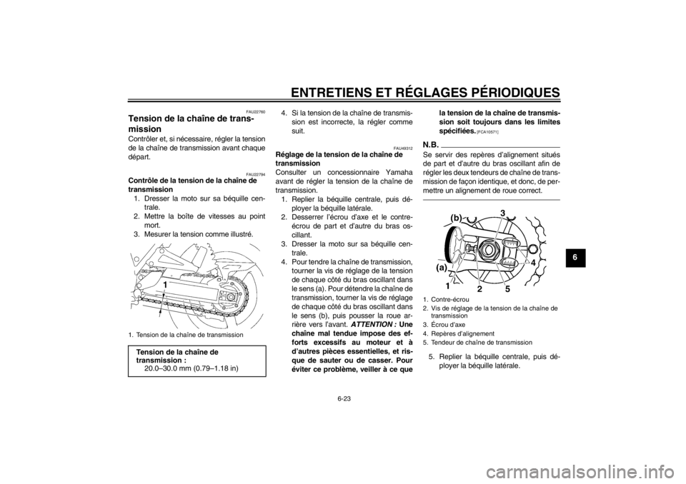 YAMAHA XJR 1300 2013 Notices Demploi (in French) ENTRETIENS ET RÉGLAGES PÉRIODIQUES
6-23
6
FAU22760
Tension de la chaîne de trans-
mission Contrôler et, si nécessaire, régler la tension
de la chaîne de transmission avant chaque
départ.
FAU22 YAMAHA XJR 1300 2013 Notices Demploi (in French) ENTRETIENS ET RÉGLAGES PÉRIODIQUES
6-23
6
FAU22760
Tension de la chaîne de trans-
mission Contrôler et, si nécessaire, régler la tension
de la chaîne de transmission avant chaque
départ.
FAU22